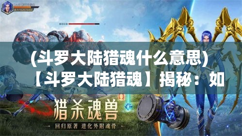 (斗罗大陆猎魂什么意思) 【斗罗大陆猎魂】揭秘：如何在战斗中提升魂力？掌握这些技巧，助你成为猎魂高手！